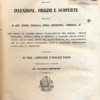 Dizionario delle invenzioni, origini e scoperte relative ad arti, scienze, geografia, storia, agricoltura, commercio, ec. Che indica le epoche dello stabilimento dei popoli, delle religioni, sette, leggi e dignità; l'origine delle costumanze, delle mode, degli usi, delle monete, ec. , ugualmente che le date delle invenzioni utili e scoperte importanti fatte sino al presente.