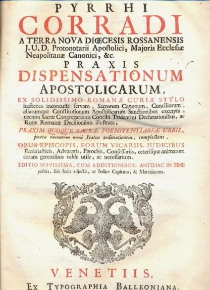 Praxis dispensationu, apostolicarum, ex solidissimo Romanae Curiae Stylo hactenus inconcusse servato, Sacrorum Canonum, Conciliorum, aliarumqe Constitutionum Apostolicarum Sanctionibus excerpta; necnon Sacrae Congregationis Concilii Tridentini Declarationibus, ac Rotae Romanae Decisionibus illustrata...