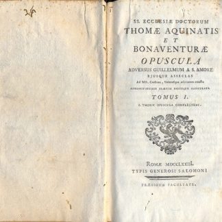 SS. Ecclesiae Doctorum Thomae Aquinatis et Bonaventurae, Opuscola. Adversus Guillelmum a S. Amore ejusque asseclas ad Mfs Codices, Veteresque editiones exacta admonitionibus praeviis notisque illustrata. Tomo I. S. Thomae opuscula complectens.