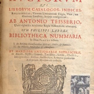 Catalogus Auctorum qui librorum catalogus, indices, bibliothecas, Virorum litteratorum Elogia, Vitas, aut orationes funebres, Scriptis consignarunt: Ab Antonio Teisserio, ... cum Philippi Labbaei Bibliotheca Nummaria in Duas Partes tributa. I. De Antiquis Numismatibus, Hebraeis, Graecis, & Romanis. II. De Monetis, Ponderibus & Mensuris. Et Mantissa Antiquariae Supellectilis, ex Annulis, Sigillis, Gemnis, Lapidibus, Statuis, Obeliscia, Inscriptionibus....