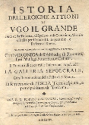 Istoria dell'eroiche attioni di Ugo il Grande, Duca di Toscana, di Spoleto e di Camerino, Vicario d'Italia per Ottone III. Imperatore e Prefetto di Roma. Di nuovo ristampata con curiose aggiunte, e corretta. Con la cronica dell'Abbadia di Fiorenza, suoi privilegi ponteficij, e cesarei. Il trattato di circa mille inscrittioni sepolcrali. La Galleria Sepolcrale, con l'introduzione della Festa di S. Mauro. Et le memorie di Pescia Terra cospicua e principalissima di Toscana.