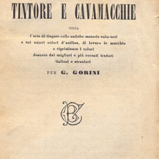 Manuale del tintore e cavamacchie ossia l'arte di tingere colle antiche materie coloranti e coi nuovi colori d'anilina, di levare le macchie o ripristinare i colori desunto dai migliori e più recenti trattati italiani e stranieri.