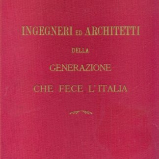 Ingegneri ed architetti della generazione che fece l'italia.