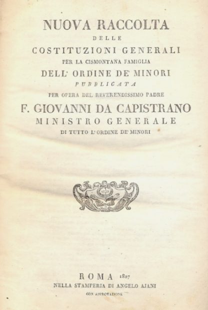 Nuova raccolta delle Costituzioni Generali per la Cismontana Famiglia dell'Ordine de' Minori. Pubblicata per opera del Rev.ssimo Padre F. Giovanni da Capistrano.