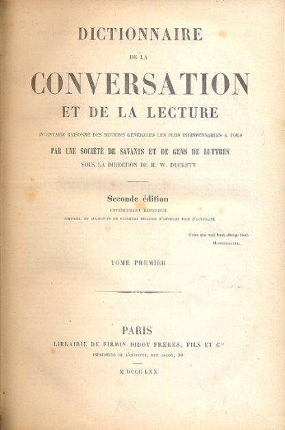 Dictionnaire de la Conversation et de la lecture. Inventaire raisonne des notions generales les plus indispensables a tous par une societe de savants et de gens de lettres . Sous la directione de M. W. Duckett.