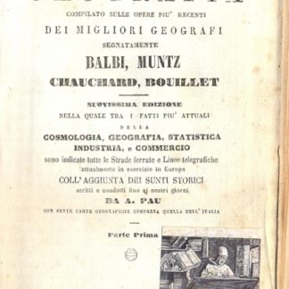 Compendio di geografia. Compilato sulle opere più recenti dei migliori geografi. Nuovissima edizione nella quale tra i fatti più attuali della cosmologia, geografia, statistica, industria e commercio sono indicate tutte le strade ferrate e linee telegrafiche attualmente in esercizio in Europa. Coll'aggiunta dei sunti storici scritti e condotti fino ai nostri giorni da A. Pau. Con sette carte geografiche compresa quella dell'Italia.