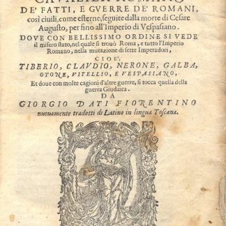 Gli annali de' fatti e guerre de' romani così civili, come esterne; seguite dalla morte di Cesare Augusto, per sino all'Imperio di Vespasiano. Dove con bellissimo ordine si vede il misero stato, nel quale si trovò Roma, e tutto l'Impero Romano, nella mutazione di sette Imperatori, cioè Tiberio, Claudio, Nerone, Galba, Otone, Vitellio e Vespaziano, et dove con molte cagioni d'altre guerre si tocca quella della guerra Giudaica. Da Giorgio Dati Fiorentino nuovamente tradotti di Latino in lingua Toscana.