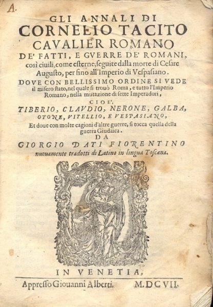 Gli annali de' fatti e guerre de' romani così civili, come esterne; seguite dalla morte di Cesare Augusto, per sino all'Imperio di Vespasiano. Dove con bellissimo ordine si vede il misero stato, nel quale si trovò Roma, e tutto l'Impero Romano, nella mutazione di sette Imperatori, cioè Tiberio, Claudio, Nerone, Galba, Otone, Vitellio e Vespaziano, et dove con molte cagioni d'altre guerre si tocca quella della guerra Giudaica. Da Giorgio Dati Fiorentino nuovamente tradotti di Latino in lingua Toscana.