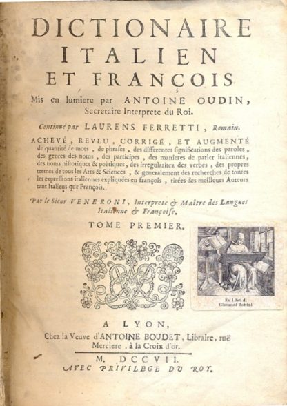 Dictionaire italien e francois . Continuè par Laurens Ferretti. Acheve, reveu, corrige, et augmente de quantite de mots, de phrafes, des differentes significations des paroles, des genres des noms, des participes, des manieres de parler italiennes, des noms historiques e poetiques, des irregularitez des verbes, des propres termes de tous les arts e sciences, e generalement des recherches de toutes les expressions italiennes expliquees en francois, tirees des meilleurs auteurs tant italiens que francois.