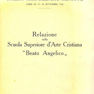Relazione sulla Scuola Superiore d'Arte Cristiana "Beato Angelico". III Congresso Nazionale della Soc. Amici dell'arte Cristiana - Assisi 20, 21, 22 settembre 1926.