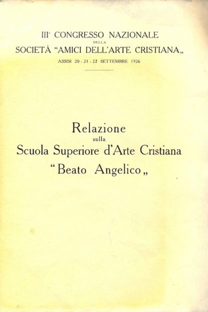 Relazione sulla Scuola Superiore d'Arte Cristiana "Beato Angelico". III Congresso Nazionale della Soc. Amici dell'arte Cristiana - Assisi 20, 21, 22 settembre 1926.