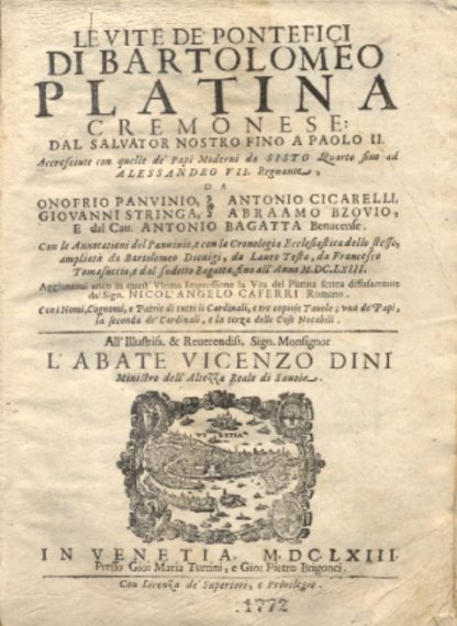 Le Vite dei Sommi Pontefici, dal Salvator Nostro sino a Paolo II. Accresciute con quelle de Papi Moderni da Sisto Quarto fino ad Alessandro VII , regnante. Con le annotazioni del Panuinio e con la Cronologia Ecclesiastica dell'istesso, ampliata da Bartolomeo Dionigi, da Lauro Testa, da Francesco Tomasuccio, e dal sudetto Bagatta, fino all'anno 1663. Aggiuntovi anco in questa ultima impressione la vita del Platina scritta diffusamente dal Sign. Nicolangelo Caferri. Con i nomi, cognomi e patrie di tutti li cardinali, e tre copiose tavole; una de' Papi, la seconda de' Cardinali, e la terza delle Cose Notabili.