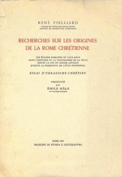 Recherches sur les origines de la Rome chretienne. Les eglises romaines et leur role dans l'histoire et la topographie de la ville depuis la fin du monde antique jusq'à la formation de l'etat pontifical. Essai d'urbanisme chretien. Preface par Emile Male.