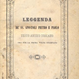 Leggenda de' SS. Apostoli Pietro e Paolo. Testo antico toscano ora per la prima volta stampato.