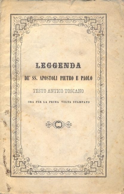 Leggenda de' SS. Apostoli Pietro e Paolo. Testo antico toscano ora per la prima volta stampato.