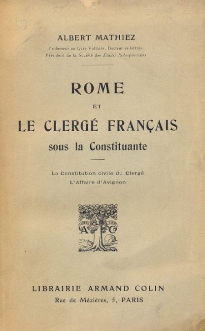 Rome et le Clerge francais sous la Constituante. La Constitution civile du Clergé. L'Affaire d'Avignon.