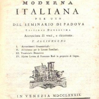 Ortografia moderna italiana per uso del seminario di Padova. Nuovamente accresciuta di voci e ricorretta con: I Avvertimenti Grammaticali. II Avvertimanti per le lettere Familiari. III Vocabolario domestico. IV Alcune Lettere di Francesco Redi in proposito di lingua.