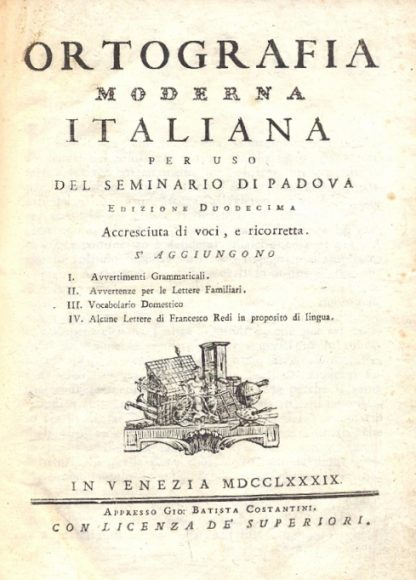 Ortografia moderna italiana per uso del seminario di Padova. Nuovamente accresciuta di voci e ricorretta con: I Avvertimenti Grammaticali. II Avvertimanti per le lettere Familiari. III Vocabolario domestico. IV Alcune Lettere di Francesco Redi in proposito di lingua.