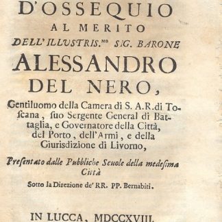 Tributo d'ossequio al merito dell'illustris.mo Sig. Barone Alessandro del Nero, Gentiluomo della Camera di S.A.R. di Toscana, suo Sergente General di Battaglia, e Governatore della Città, del Porto, dell'Armi, e della Giurisdizione di Livorno.