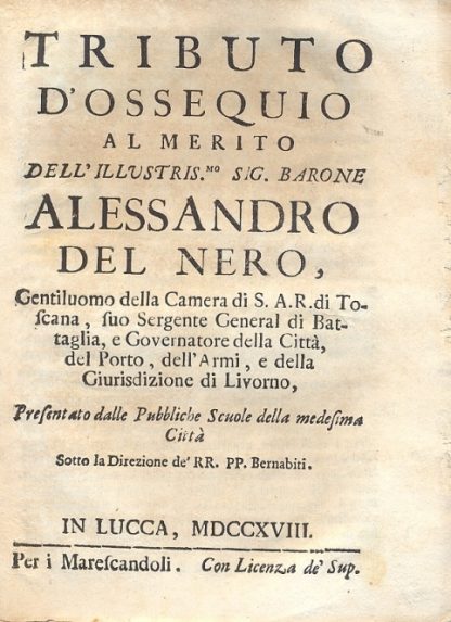 Tributo d'ossequio al merito dell'illustris.mo Sig. Barone Alessandro del Nero, Gentiluomo della Camera di S.A.R. di Toscana, suo Sergente General di Battaglia, e Governatore della Città, del Porto, dell'Armi, e della Giurisdizione di Livorno.