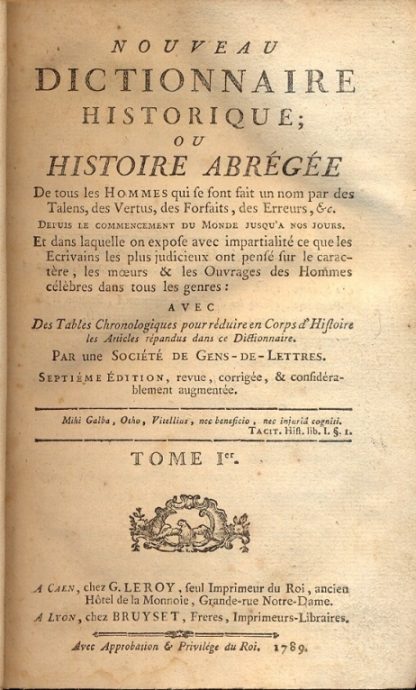 Nouveau Dictionnaire Historique; ou histoire abregee de tous les hommes qui se sont fait un nom par des talens, des vertus, des forfaits, des erreurs, ec. Depuis le commencement du monde jusqu'a nos jours. Et dans laquelle on expose avec impartialite ce que les ecrivains les plus judicienux ont pense sur le caractere, les moeurs e les ouvrages des hommes celebres dans tous les genres: avec des tables chronologiques pour reduire en corps d'histoire les articles repandus dan ce dictionnaire.