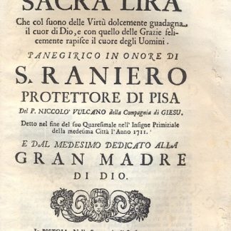 La Sacra Lira che col suono delle Virtù dolcemente guadagna il cuor di Dio, e con quello delle Grazie felicemente rapisce il cuore degli Uomini. Panegirico in ornore di S. Raniero protettore di Pisa.