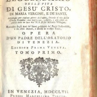 Il Sagro Leggendario della vita di Gesù Cristo, di Maria Vergine, e de' Santi, distribuito per ciascun giorno dell'anno, secondo il rito della Chiesa Romana, ora migliorato, corretto e più esteso di quello dato in luce da Alfonso Villegas. raccolto dagli Atti de' Santi publicati da' Padri Bollandisti e da altri autori e diviso in tredici tomi.