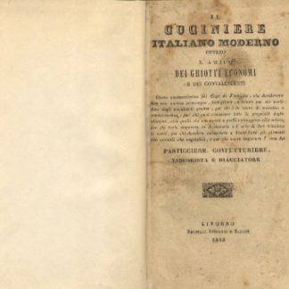 Il cuciniere italiano moderno ovvero l'amico dei ghiotti economi e dei convalescenti. Opera necessarissima pei capi di famiglia, che desiderano fare una cucina economica, famigliare e sana....e per chi vuole imparare l'arte del pasticciere, confetturiere, liquorista e diacciatore.