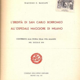 L'eredità di San Carlo Borromeo all'Ospedale Maggiore di Milano. Contributo alla storia della vita milanese nel secolo XVI.