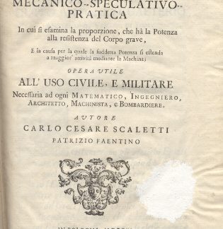 Scuola mecanico speculativo pratica. In cui si esamina la proporzione, che hà la Potenza alla resistenza del Corpo grave, e la causa per la quale la suddetta potenza si estenda a maggior attività mediante la Machina.