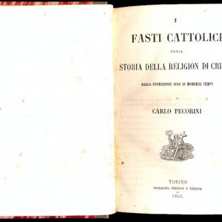 I fasti cattolici ossia storia della Religion di Cristo dalla fondazione sino ai moderni tempi.