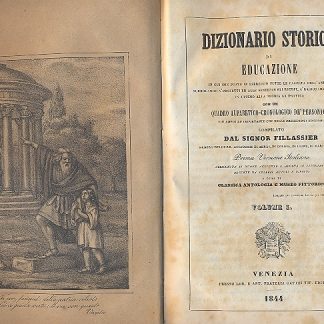 Dizionario storico di educazione in cui son poste in esercizio tutte le facoltà dell'anima. Surrogando a precetti ed alle sentenze gli esempi, a ragionamenti i fatti, in ultimo alla teoria la pratica. Con un quadro alfabetico cronologico de' personaggi più ampio ed importante che nelle precedenti edizioni. Prima versione italiana arricchita di nuove aggiunte e adorna di litografie desunte da celebri autori e dipinti a guisa di Classica Antologia e Museo Pittorico.