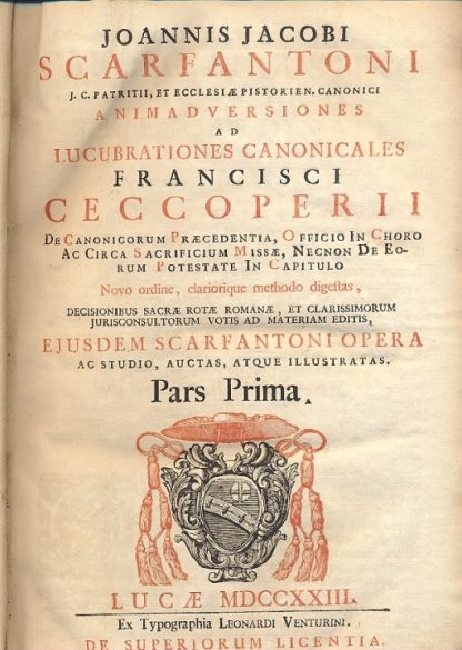 Animadversiones ad lucubrationes canonicales Francisci Ceccoperii de canonicorum praecedentia, officio in choro ac circa Sacrificium Missae, necnon de eorum potestate in capitulo. Novo ordine, clariorique methodo digestas, decisionibus Sacrae Rotae Romanae, et clarissimorum jurisconsultorum votis ad materiam editis, ejusdem Scarfantoni opera ac studio, auctas, atque illustratas.