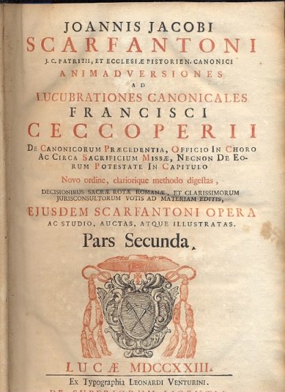 Animadversiones ad lucubrationes canonicales Francisci Ceccoperii de canonicorum praecedentia, officio in choro ac circa Sacrificium Missae, necnon de eorum potestate in capitulo. Novo ordine, clariorique methodo digestas, decisionibus Sacrae Rotae Romanae, et clarissimorum jurisconsultorum votis ad materiam editis, ejusdem Scarfantoni opera ac studio, auctas, atque illustratas.