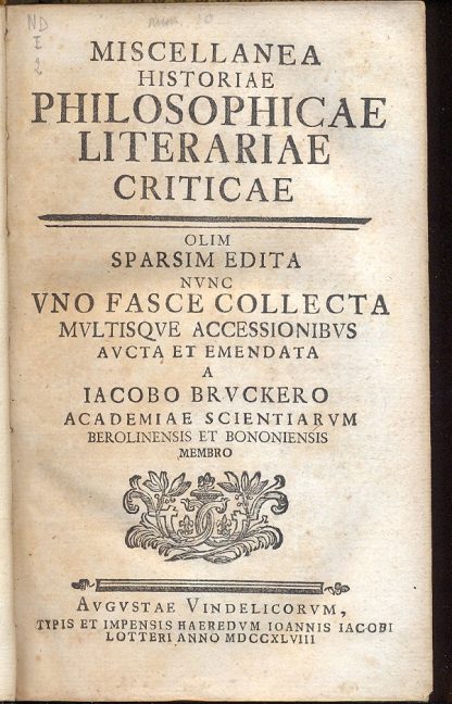 Miscellanea historiae philosophicae literariae criticae. Olim sparsim edita nunc uno fasce collecta multisque accessionibus aucta et emendata a Iacobo Bruckero academiae scientiarum berolinensis et bononiensis membro.