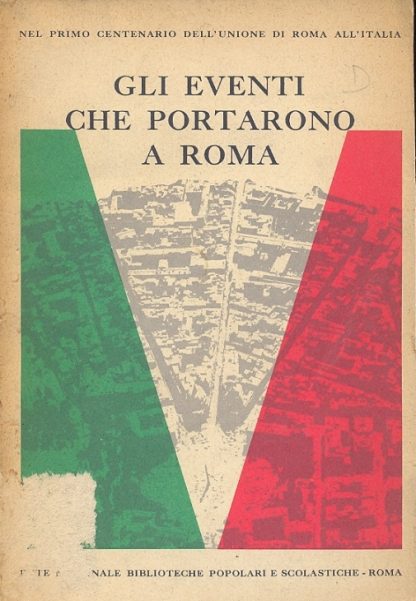 Gli eventi che portarono a Roma (Nel primo centenario dell'Unione di Roma all'Italia) Collana diretta da A. M. Ghisalberti presidente dell'Ist. per la Storia del Risorgimento italiano.