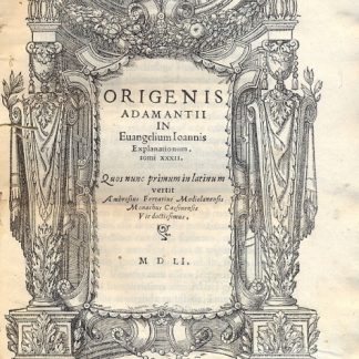 Origenis Adamantii in Evangelium Ioannis Explanatinum. Tomi XXXII. Quos nunc primum in latinum vertit Ambrosius Ferrarius Mediolanensis Monachus Cassinensis Vir doctissimus.