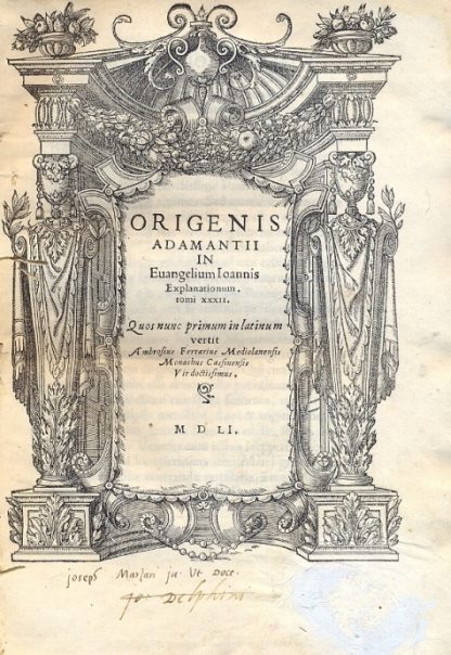 Origenis Adamantii in Evangelium Ioannis Explanatinum. Tomi XXXII. Quos nunc primum in latinum vertit Ambrosius Ferrarius Mediolanensis Monachus Cassinensis Vir doctissimus.