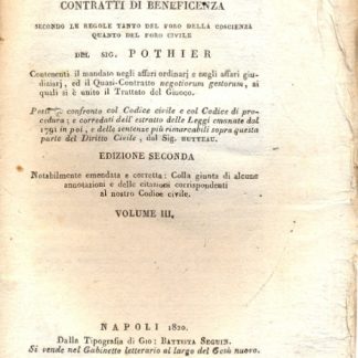 Trattati dei contratti di beneficenza secondo le regole tanto del foro della coscienza quanto del foro civile. Contenenti il mandato negli affari ordinarj e negli affari giudiziarj ed il quasi contratto negotiorum gestorum, ai quali si è unito il trattato del giuoco. Posto a confronto col codice civile e col codice di procedura e corredati dell'estratto delle leggi emante dal 1791 in poi e delle sentenze più rimarcabili sopra questa parte del diritto civile dal Sig. Hutteau. Vol. III: