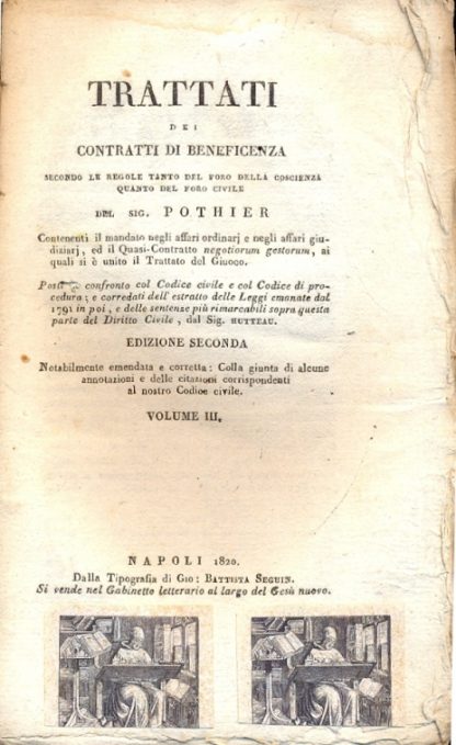 Trattati dei contratti di beneficenza secondo le regole tanto del foro della coscienza quanto del foro civile. Contenenti il mandato negli affari ordinarj e negli affari giudiziarj ed il quasi contratto negotiorum gestorum, ai quali si è unito il trattato del giuoco. Posto a confronto col codice civile e col codice di procedura e corredati dell'estratto delle leggi emante dal 1791 in poi e delle sentenze più rimarcabili sopra questa parte del diritto civile dal Sig. Hutteau. Vol. III: