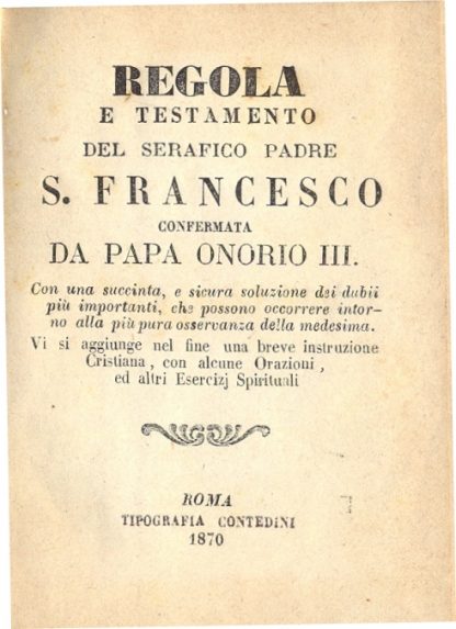 Regola e Testamento del Serafico Padre S. Francesco confermata da Papa Onorio III. Con una succinta, e sicura soluzione dei dubbi più importanti, che possono occorrere intorno alla più pura osservanza della medesima.