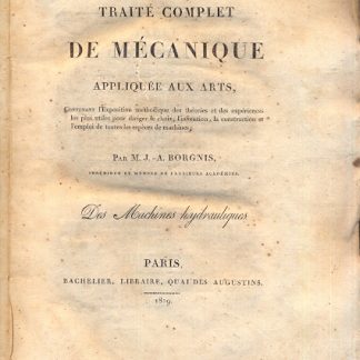 Traite complet de mecanique appliquee aux arts, contenant l'exposition methodique des theories et des experience, les plus utiles pour diriger le choix, l'invention la construction et l'emploi de toutes les especes de machines.