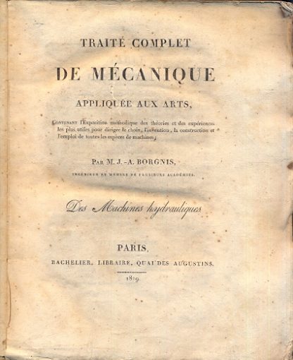 Traite complet de mecanique appliquee aux arts, contenant l'exposition methodique des theories et des experience, les plus utiles pour diriger le choix, l'invention la construction et l'emploi de toutes les especes de machines.