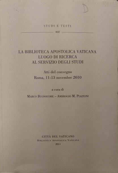 La biblioteca apostolica vaticana. Luogo di ricerca al servizio degli studi. Atti del convegno Roma 11-13 novembre 2010.