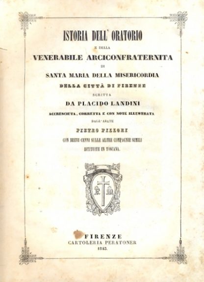 Istoria dell'Oratorio e della Venerabile Arciconfraternita di Santa Maria della Misericordia della città di Firenze. Accresciuta, corretta e con note illustrata dall'Abate Pietro Pillori.