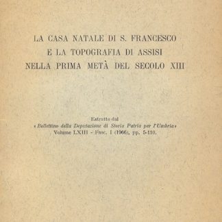 La casa natale di S.Francesco e la topografia di Assisi nella prima metà del sec. XIII. Estratto dal "Bollettino della Deputazione di Storia Patria per l'Umbria".