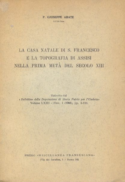 La casa natale di S.Francesco e la topografia di Assisi nella prima metà del sec. XIII. Estratto dal "Bollettino della Deputazione di Storia Patria per l'Umbria".