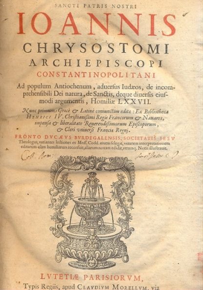 Ad populum Antiochenum, adversus Iudaeos, de incomprehensibili Dei natura, de Sanctis, deque diversis eiusmodi argumentis, Homiliae LXXVII. Nunc primum Grace & Latinè coniunctim edita: Ex Bibliotheca Henrici IV. Christianissimi Regis Francorum & Navarra, impensa & liberalitate Reverendissimorum Episcoporum, & Cleri universi Francia Regnj.