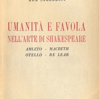 Umanità e favola nell'arte di Shakespeare. Amleto - Macbeth - Otello - Re Lear (Saggi di varia umanità - Collana diretta da F. Flora).