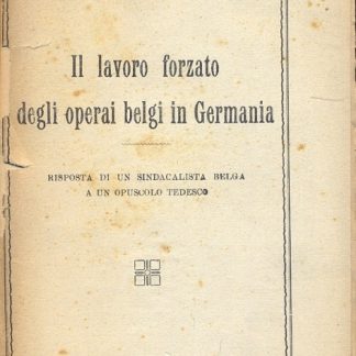 Il lavoro forzato degli operai belgi in Germania. Risposta di un sindacalista belga a un opuscolo tedesco.